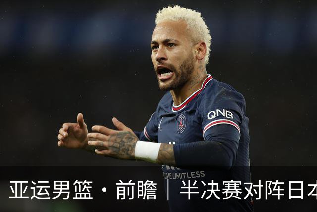 亚运男篮·前瞻｜半决赛对阵日本，中国男篮要用高度压制速度